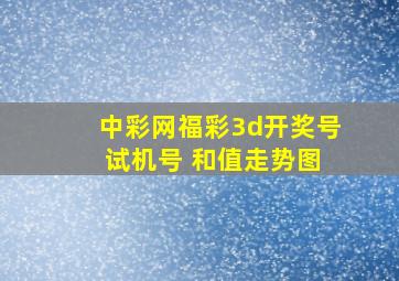 中彩网福彩3d开奖号 试机号 和值走势图